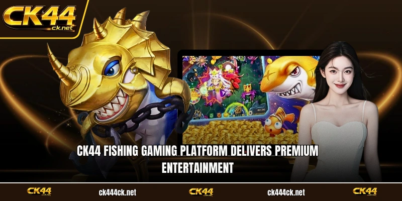 CK44 fishing gaming platform delivers premium entertainment