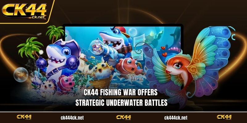 CK44 Fishing War offers strategic underwater battles