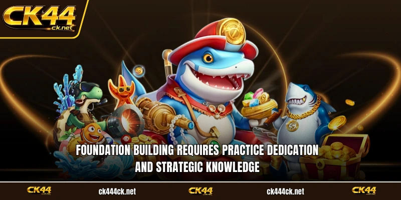 Foundation building requires practice dedication and strategic knowledge
